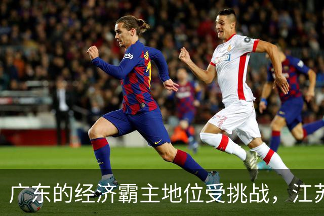 广东的经济霸主地位受挑战，江苏步步紧逼